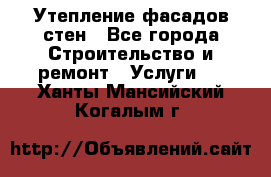 Утепление фасадов стен - Все города Строительство и ремонт » Услуги   . Ханты-Мансийский,Когалым г.